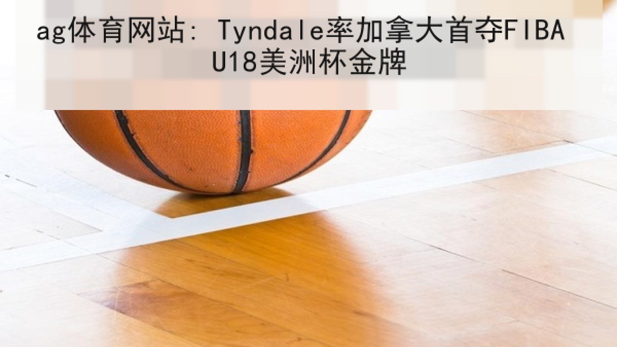 ag体育网站: Tyndale率加拿大首夺FIBA U18美洲杯金牌 ag体育网站: Tyndale率加拿大首夺FIBA U18美洲杯金牌