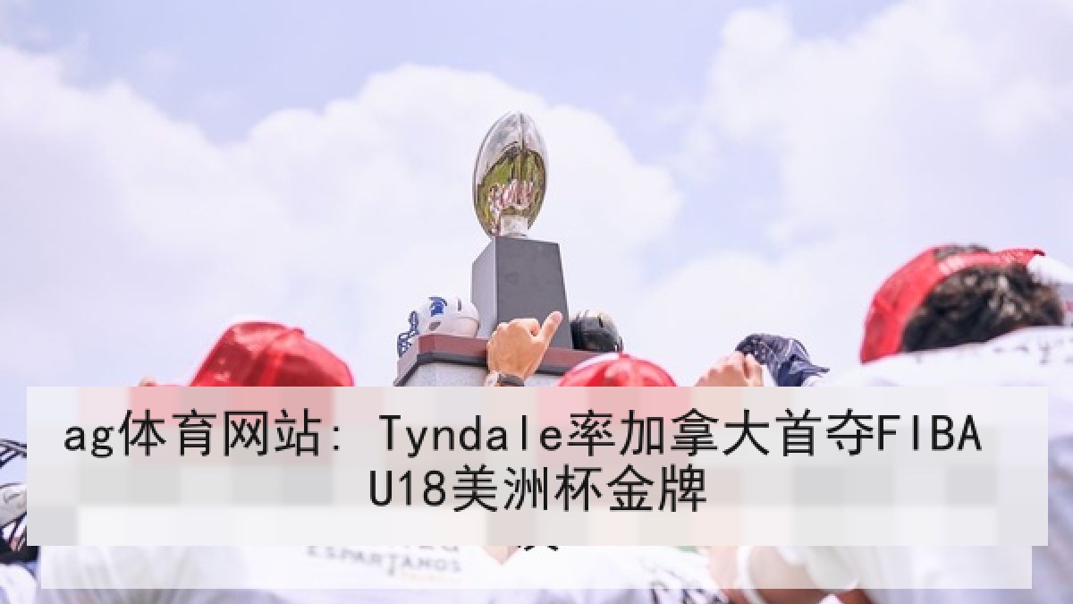 ag体育网站: Tyndale率加拿大首夺FIBA U18美洲杯金牌 ag体育网站: Tyndale率加拿大首夺FIBA U18美洲杯金牌