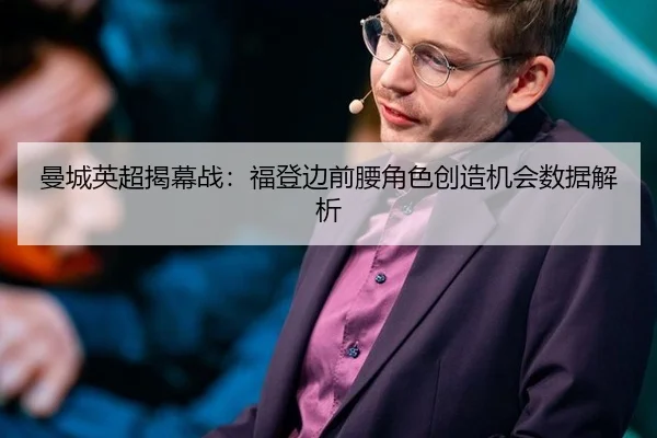 曼城英超揭幕战：福登边前腰角色创造机会数据解析