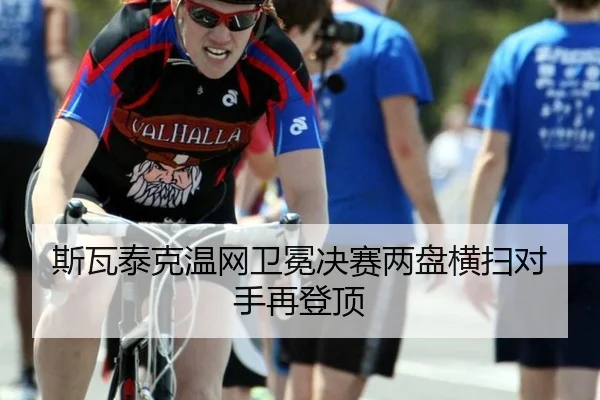 斯瓦泰克温网卫冕决赛两盘横扫对手再登顶