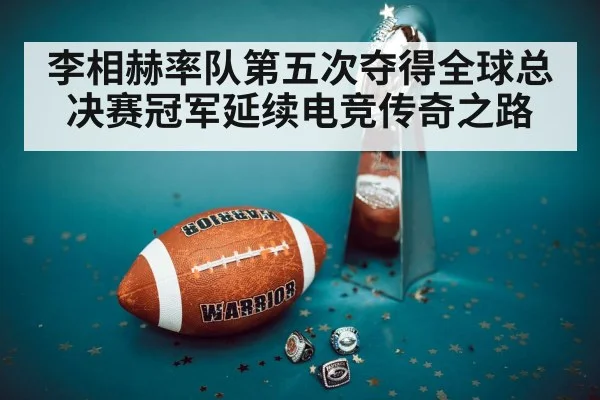 李相赫率队第五次夺得全球总决赛冠军延续电竞传奇之路