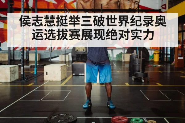 侯志慧挺举三破世界纪录奥运选拔赛展现绝对实力