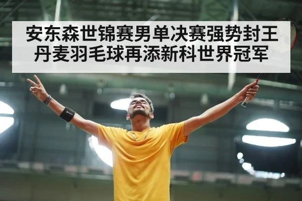 安东森世锦赛男单决赛强势封王 丹麦羽毛球再添新科世界冠军