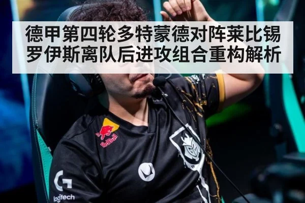 德甲第四轮多特蒙德对阵莱比锡罗伊斯离队后进攻组合重构解析