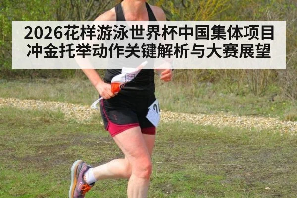 2026花样游泳世界杯中国集体项目冲金托举动作关键解析与大赛展望