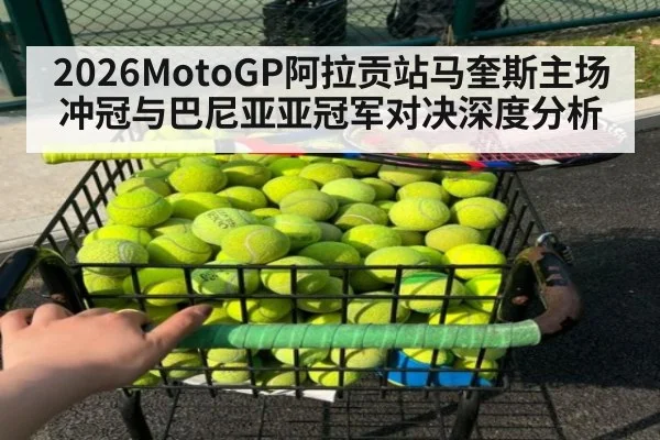 2026MotoGP阿拉贡站马奎斯主场冲冠与巴尼亚亚冠军对决深度分析